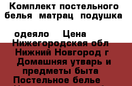 Комплект постельного белья (матрац  подушка  одеяло) › Цена ­ 610 - Нижегородская обл., Нижний Новгород г. Домашняя утварь и предметы быта » Постельное белье   . Нижегородская обл.,Нижний Новгород г.